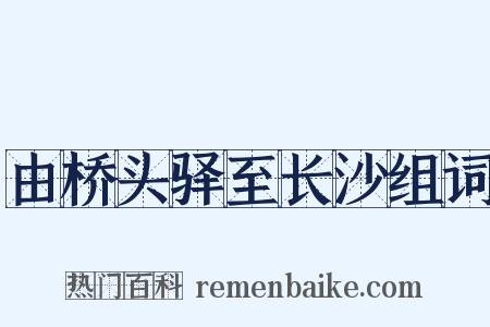 由桥头驿至长沙组词是什么意思的图片